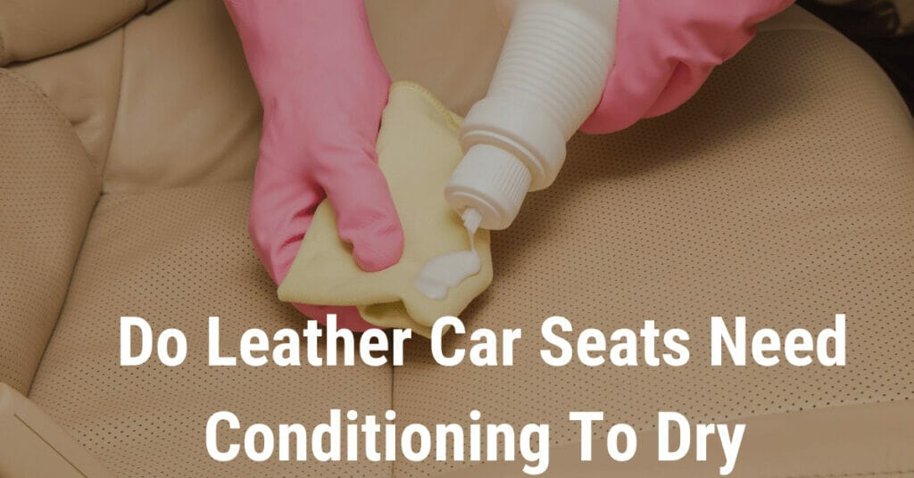 Do leather car seats need conditioning to dry