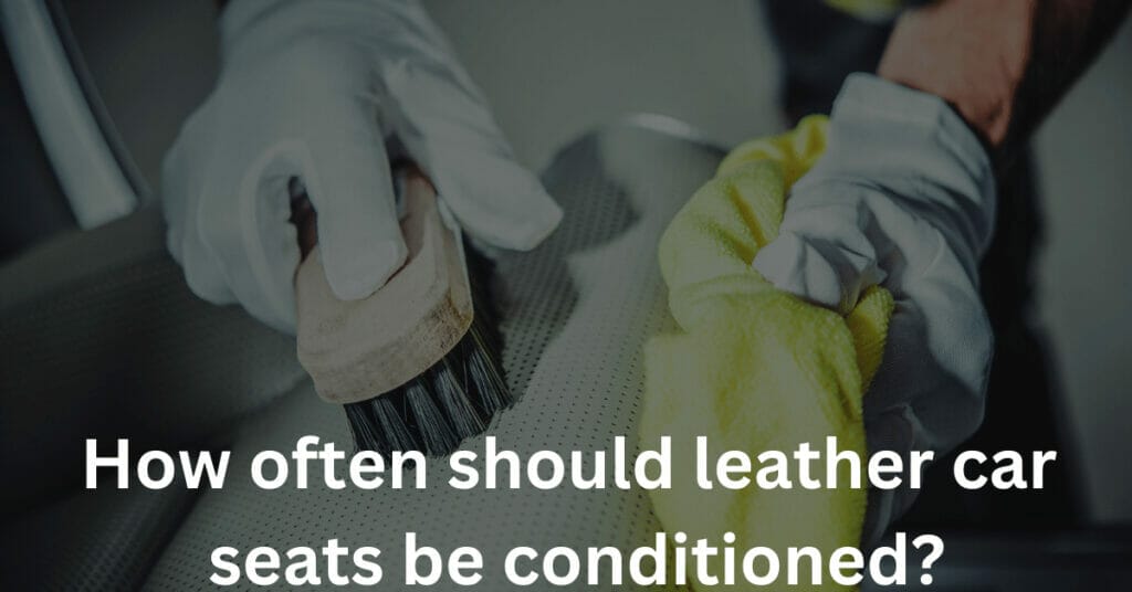 How often should leather car seats be conditioned