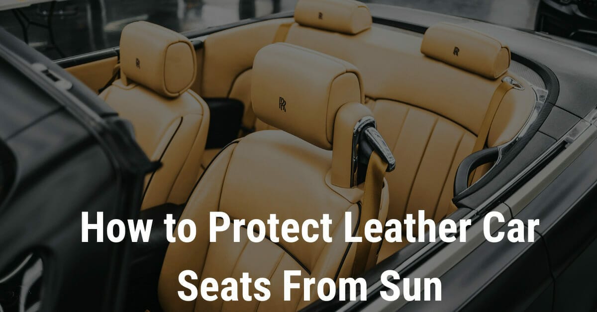 How To Protect Leather Car Seats From Sun Exclusive Guide