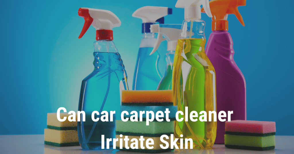 Can car carpet cleaner irritate skin