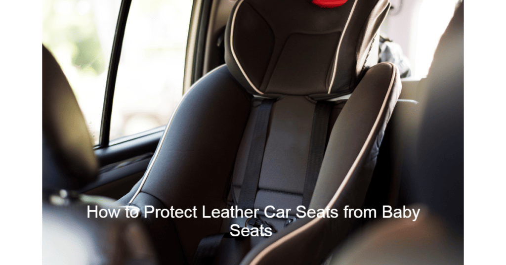 How to protect leather car seats from baby seats