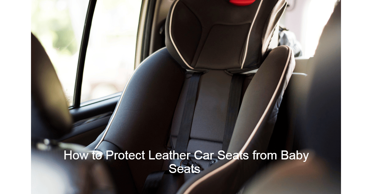 7 Methods On How To Protect Leather Car Seats From Baby Seats Top