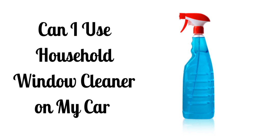 Can I Use Household Window Cleaner on My Car