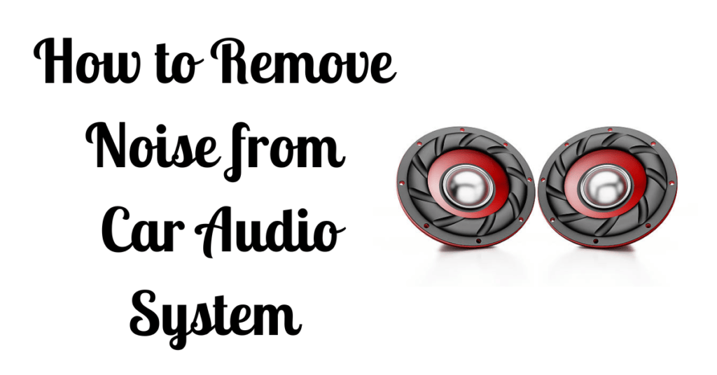 How to Remove Noise from Car Audio System