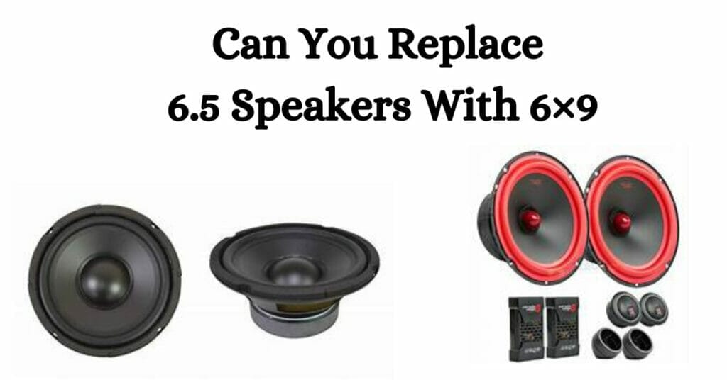 Can You Replace 6.5 Speakers With 6×9